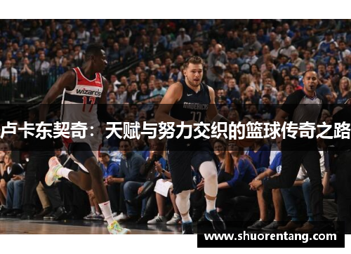 卢卡东契奇：天赋与努力交织的篮球传奇之路