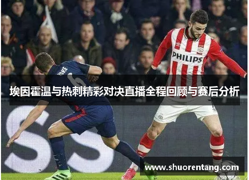 埃因霍温与热刺精彩对决直播全程回顾与赛后分析