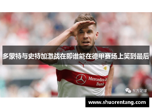 多蒙特与史特加激战在即谁能在德甲赛场上笑到最后
