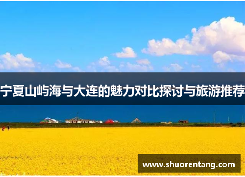 宁夏山屿海与大连的魅力对比探讨与旅游推荐