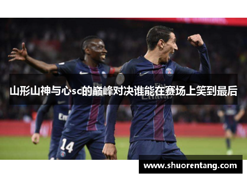 山形山神与心sc的巅峰对决谁能在赛场上笑到最后