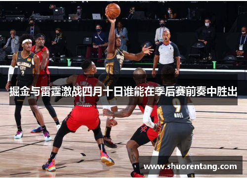 掘金与雷霆激战四月十日谁能在季后赛前奏中胜出
