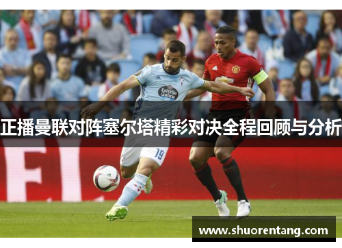 正播曼联对阵塞尔塔精彩对决全程回顾与分析