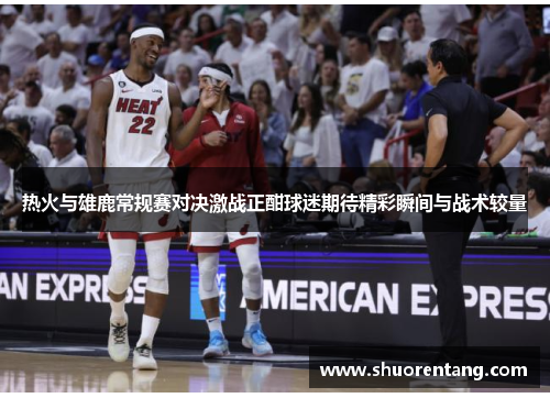 热火与雄鹿常规赛对决激战正酣球迷期待精彩瞬间与战术较量