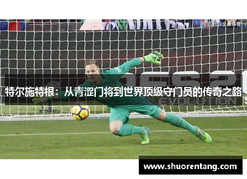 特尔施特根：从青涩门将到世界顶级守门员的传奇之路