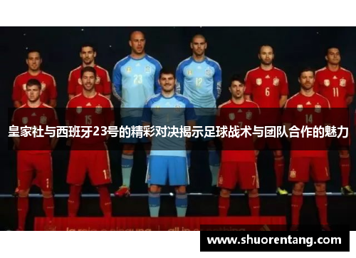 皇家社与西班牙23号的精彩对决揭示足球战术与团队合作的魅力