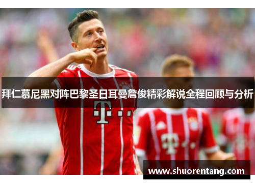 拜仁慕尼黑对阵巴黎圣日耳曼詹俊精彩解说全程回顾与分析