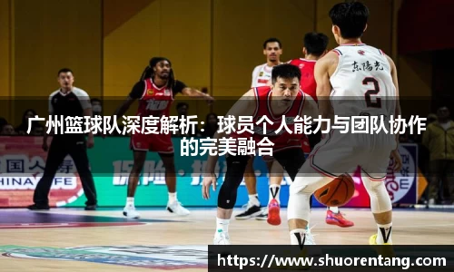 广州篮球队深度解析：球员个人能力与团队协作的完美融合