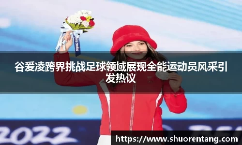 谷爱凌跨界挑战足球领域展现全能运动员风采引发热议
