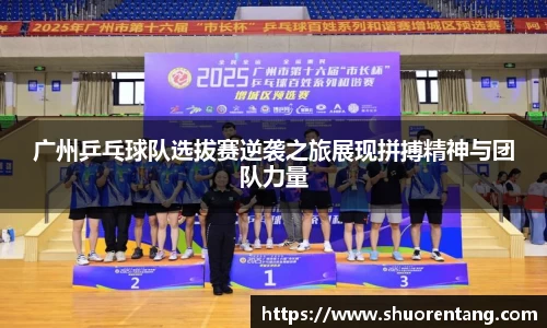 广州乒乓球队选拔赛逆袭之旅展现拼搏精神与团队力量